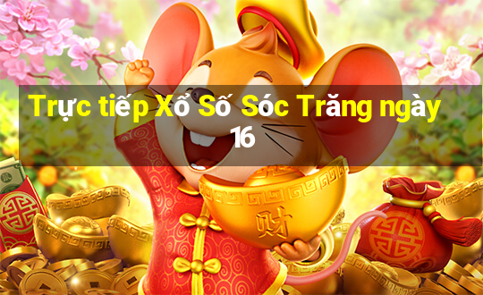 Trực tiếp Xổ Số Sóc Trăng ngày 16