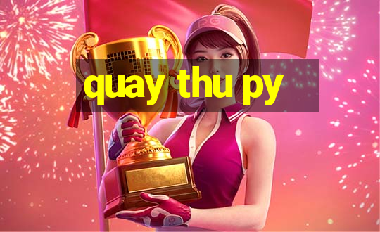 quay thu py