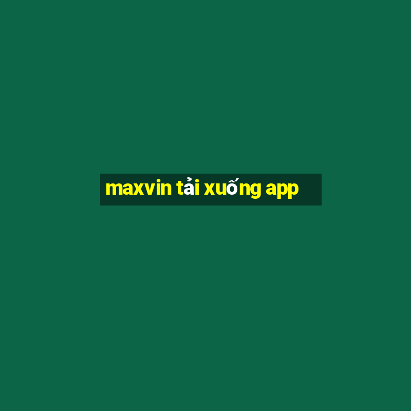 maxvin tải xuống app