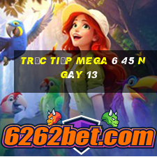 Trực tiếp MEGA 6 45 ngày 13