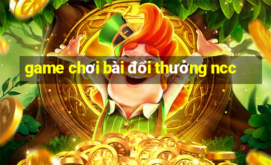 game chơi bài đổi thưởng ncc