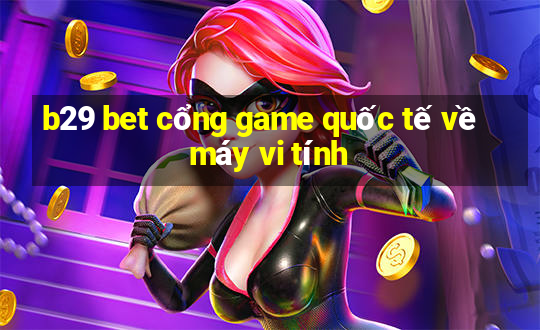 b29 bet cổng game quốc tế về máy vi tính