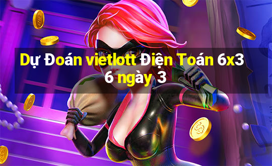 Dự Đoán vietlott Điện Toán 6x36 ngày 3