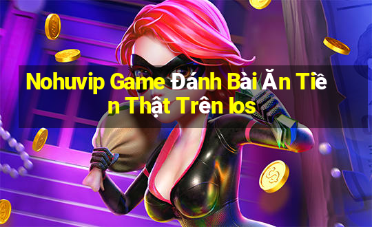 Nohuvip Game Đánh Bài Ăn Tiền Thật Trên Ios