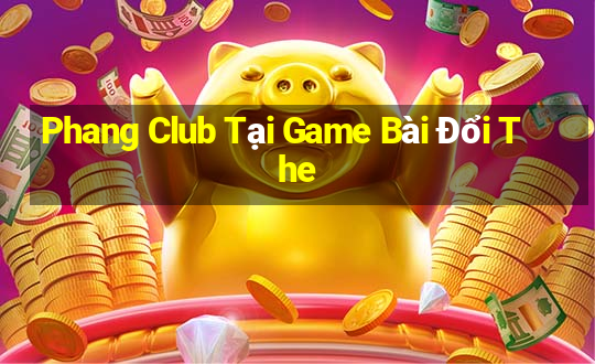 Phang Club Tại Game Bài Đổi The