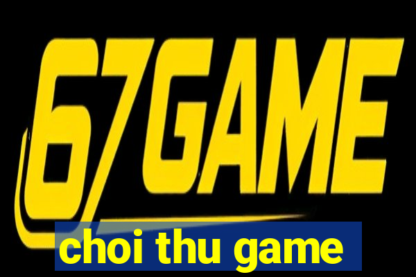 choi thu game