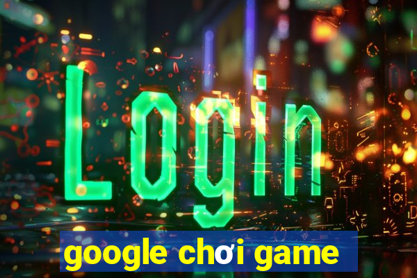 google chơi game