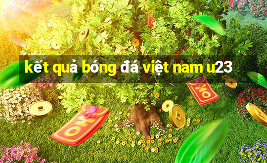 kết quả bóng đá việt nam u23