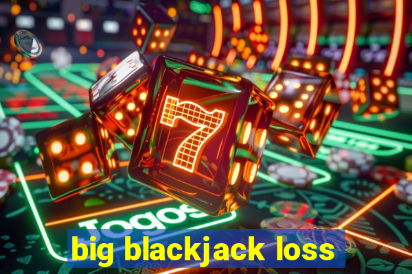 big blackjack loss