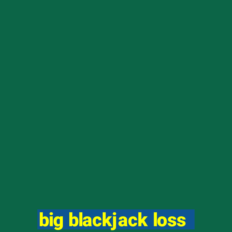 big blackjack loss