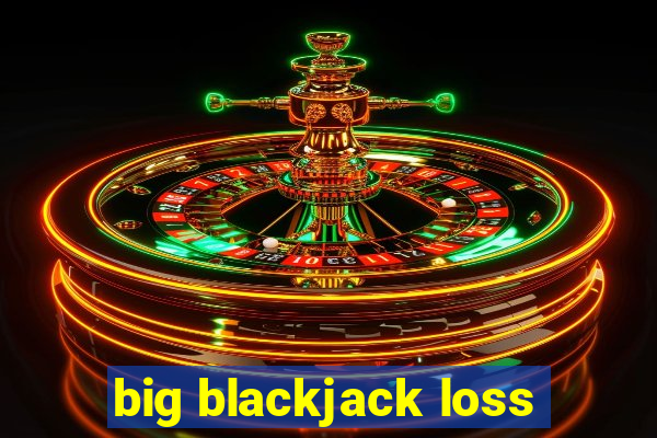 big blackjack loss