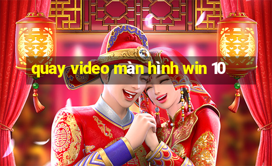 quay video màn hình win 10