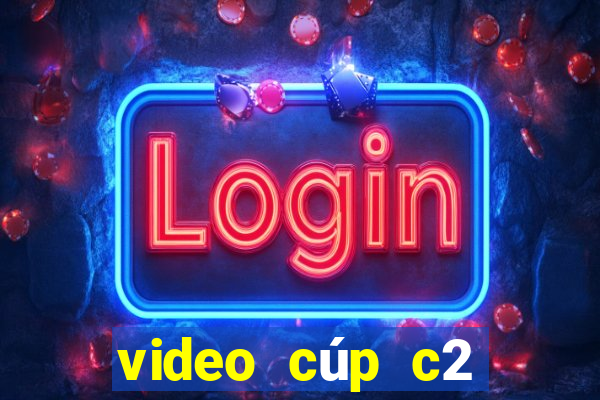 video cúp c2 rạng sáng nay