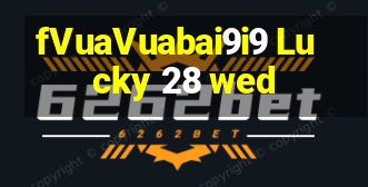 fVuaVuabai9i9 Lucky 28 wed