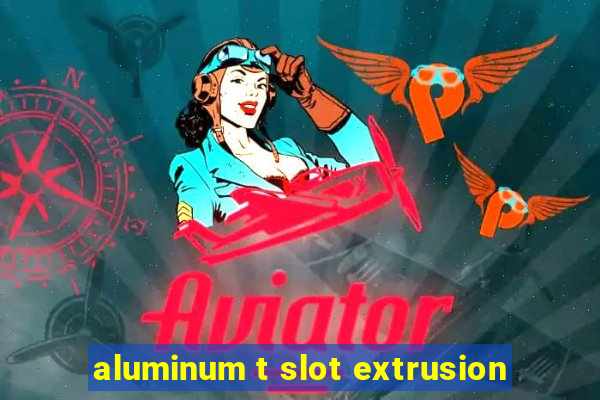 aluminum t slot extrusion