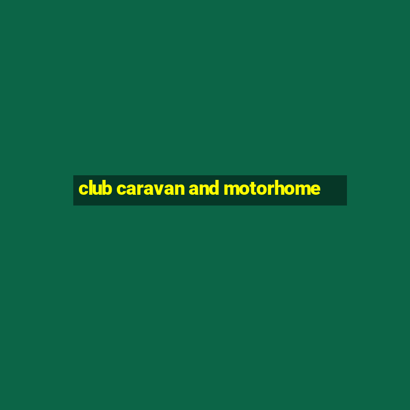 club caravan and motorhome