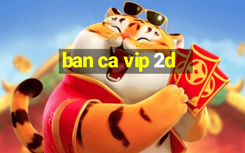 ban ca vip 2d