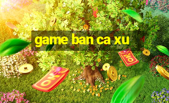 game ban ca xu