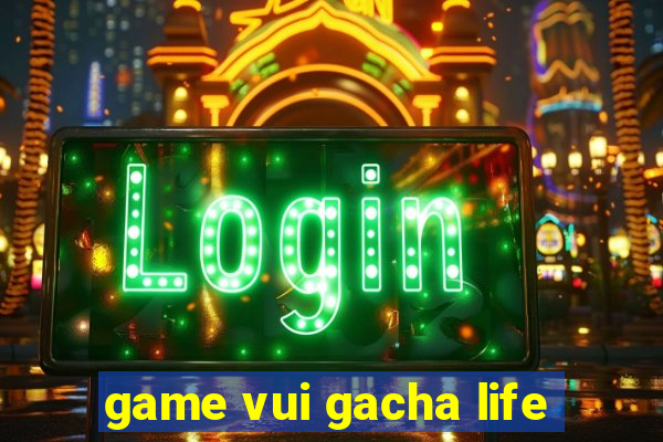 game vui gacha life