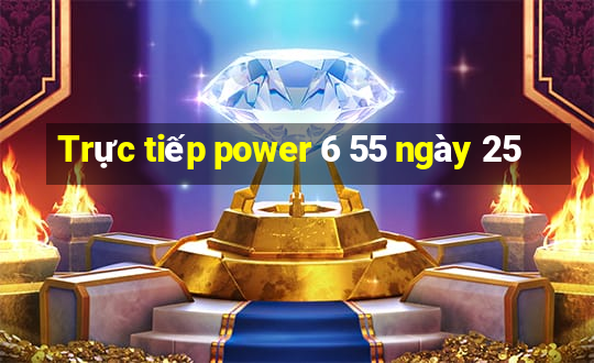 Trực tiếp power 6 55 ngày 25