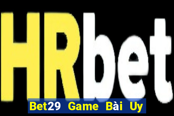 Bet29 Game Bài Uy Tín Nhất 2022