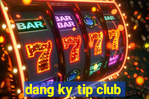 dang ky tip club