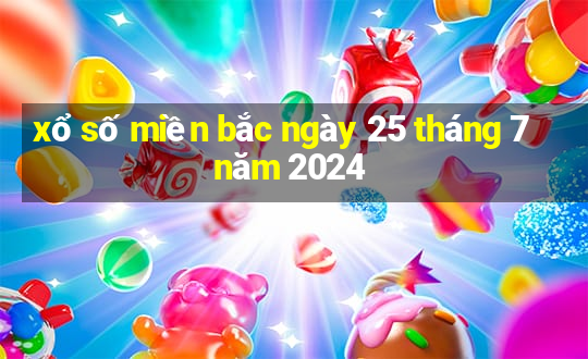 xổ số miền bắc ngày 25 tháng 7 năm 2024