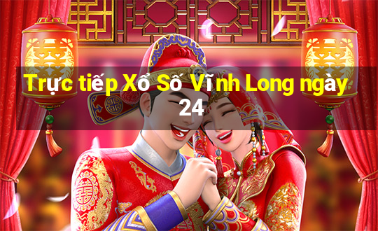 Trực tiếp Xổ Số Vĩnh Long ngày 24