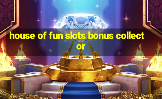 house of fun slots bonus collector