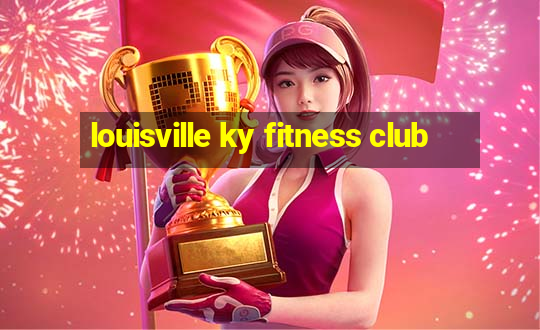 louisville ky fitness club