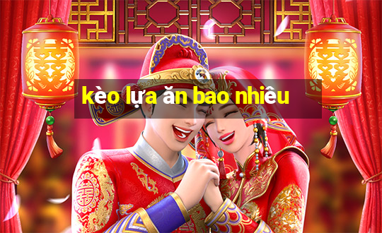 kèo lựa ăn bao nhiêu