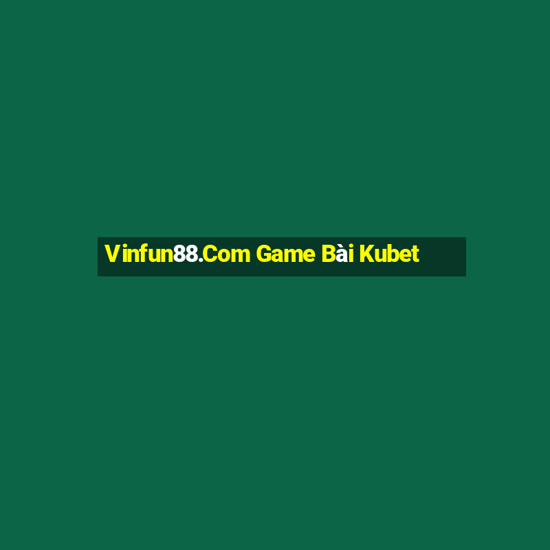 Vinfun88.Com Game Bài Kubet