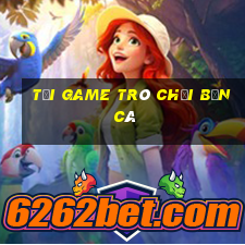 tải game trò chơi bắn cá