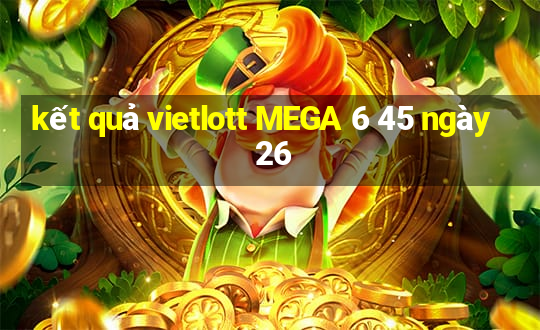 kết quả vietlott MEGA 6 45 ngày 26