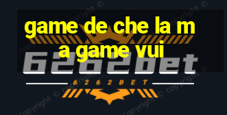 game de che la ma game vui