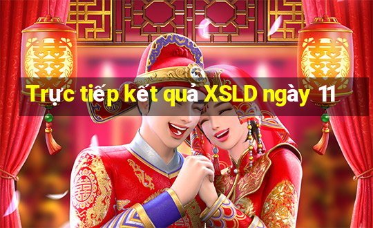 Trực tiếp kết quả XSLD ngày 11