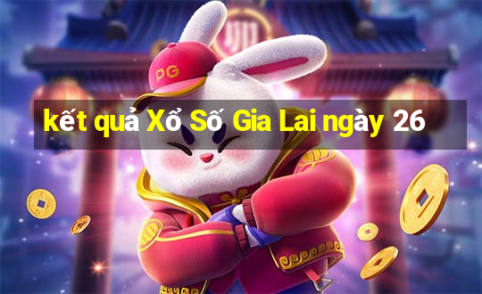 kết quả Xổ Số Gia Lai ngày 26