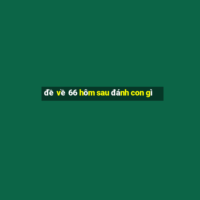 đề về 66 hôm sau đánh con gì