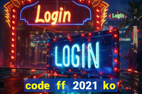 code ff 2021 ko giới hạn