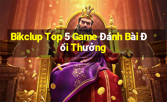 Bikclup Top 5 Game Đánh Bài Đổi Thưởng