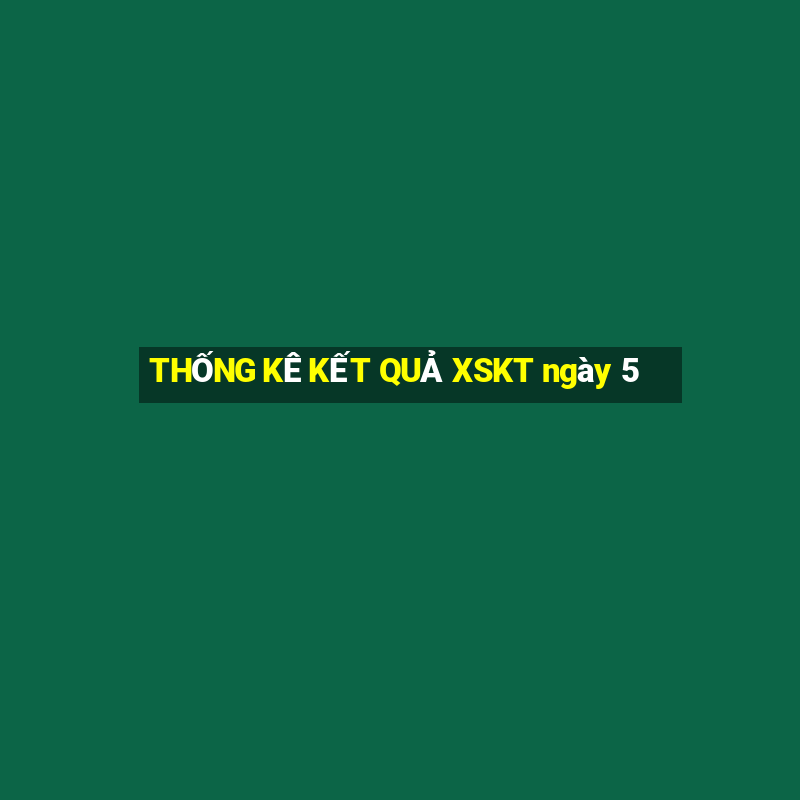 THỐNG KÊ KẾT QUẢ XSKT ngày 5