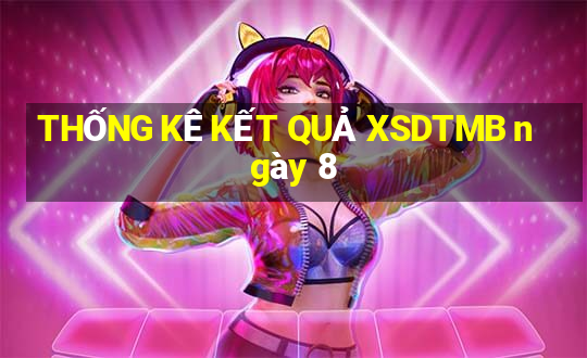 THỐNG KÊ KẾT QUẢ XSDTMB ngày 8