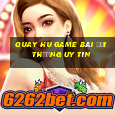 Quay Hu Game Bài Đổi Thưởng Uy Tín