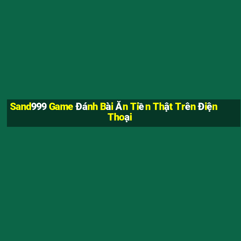 Sand999 Game Đánh Bài Ăn Tiền Thật Trên Điện Thoại