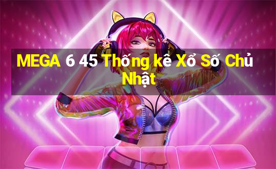 MEGA 6 45 Thống kê Xổ Số Chủ Nhật