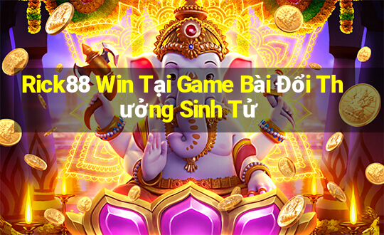 Rick88 Win Tại Game Bài Đổi Thưởng Sinh Tử