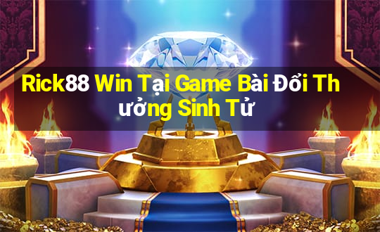 Rick88 Win Tại Game Bài Đổi Thưởng Sinh Tử