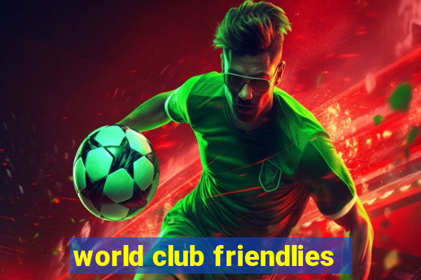 world club friendlies