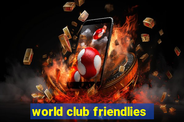 world club friendlies