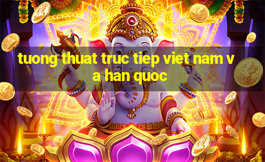 tuong thuat truc tiep viet nam va han quoc